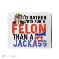 I’D Rather Vote For A Felon Than A Jack Ass Mousepad thumb 0