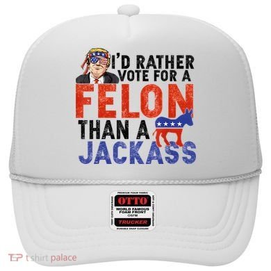 I’D Rather Vote For A Felon Than A Jack Ass Hat