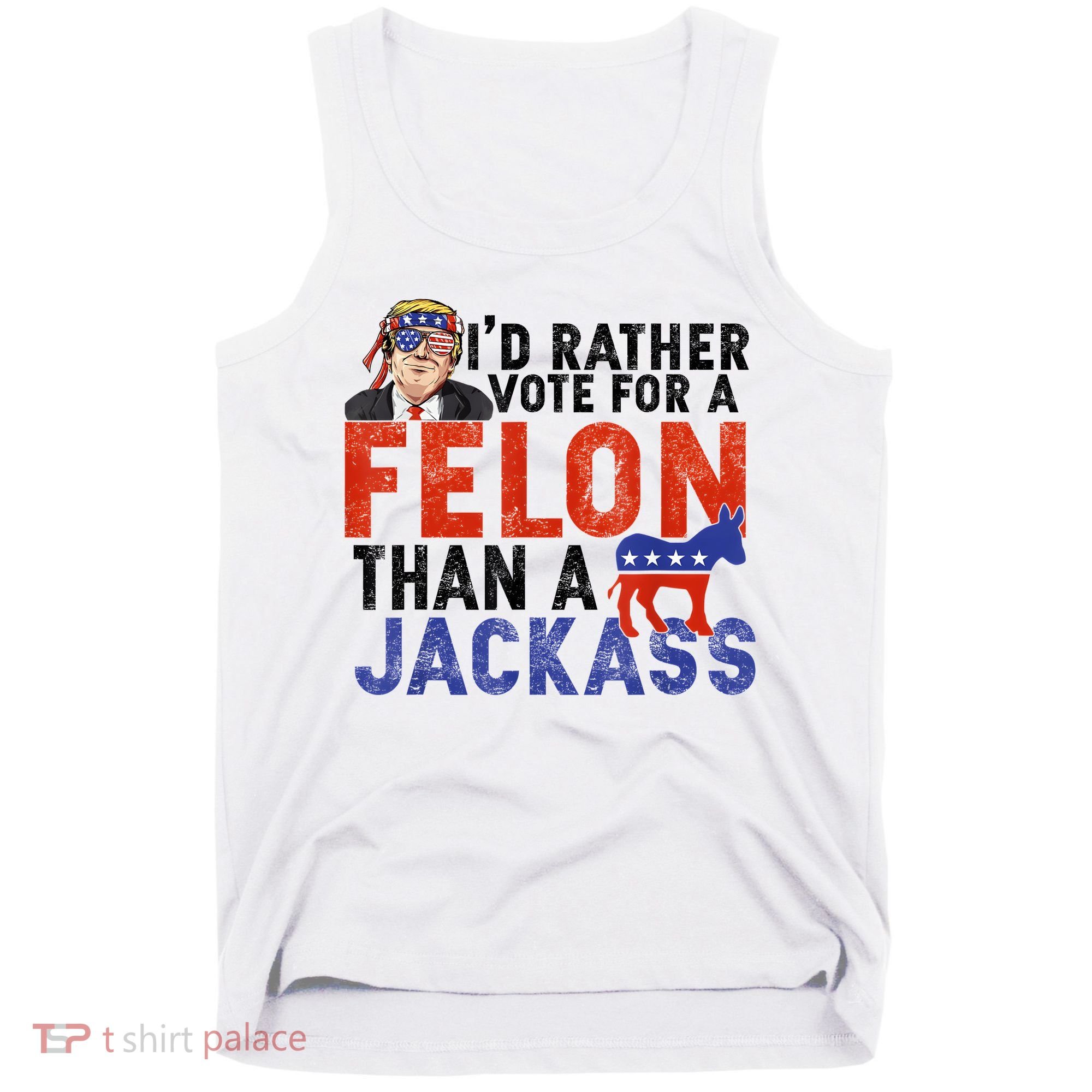 I’D Rather Vote For A Felon Than A Jack Ass Tank Top