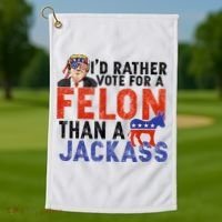 I’D Rather Vote For A Felon Than A Jack Ass Golf Towel thumb 1