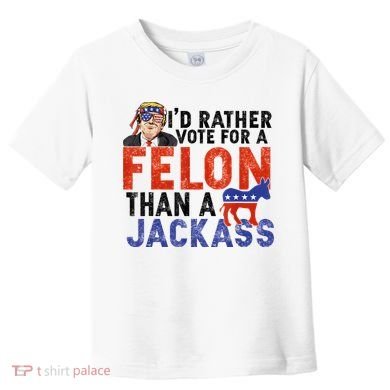 I’D Rather Vote For A Felon Than A Jack Ass Toddler T-Shirt
