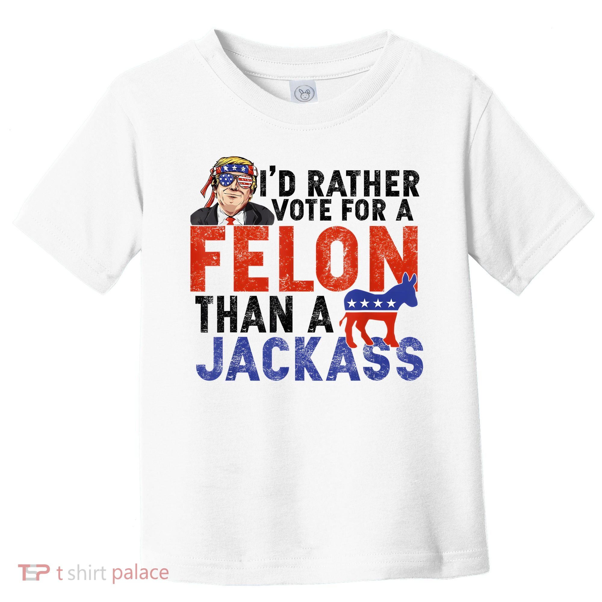 I’D Rather Vote For A Felon Than A Jack Ass Toddler T-Shirt