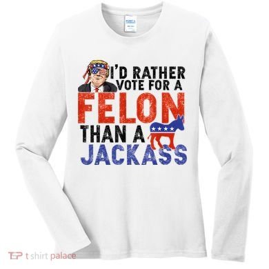 I’D Rather Vote For A Felon Than A Jack Ass Women's Long Sleeve Shirt