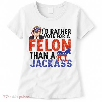 I’D Rather Vote For A Felon Than A Jack Ass Women's T-Shirt
