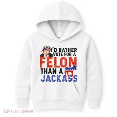 I’D Rather Vote For A Felon Than A Jack Ass Kids Hoodie