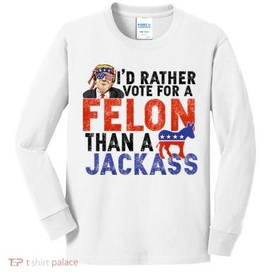 I’D Rather Vote For A Felon Than A Jack Ass Kids Long Sleeve Shirt