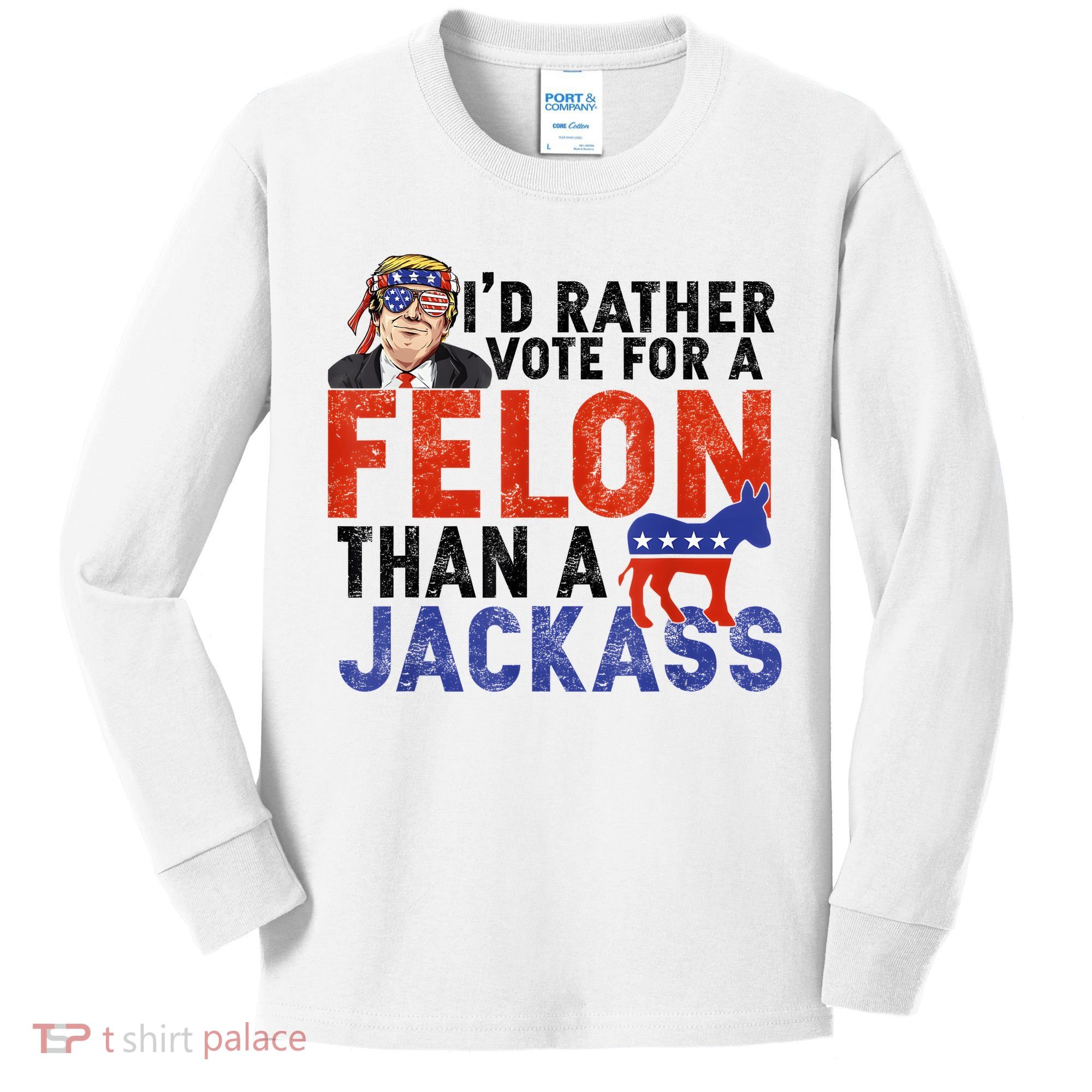 I’D Rather Vote For A Felon Than A Jack Ass Kids Long Sleeve Shirt