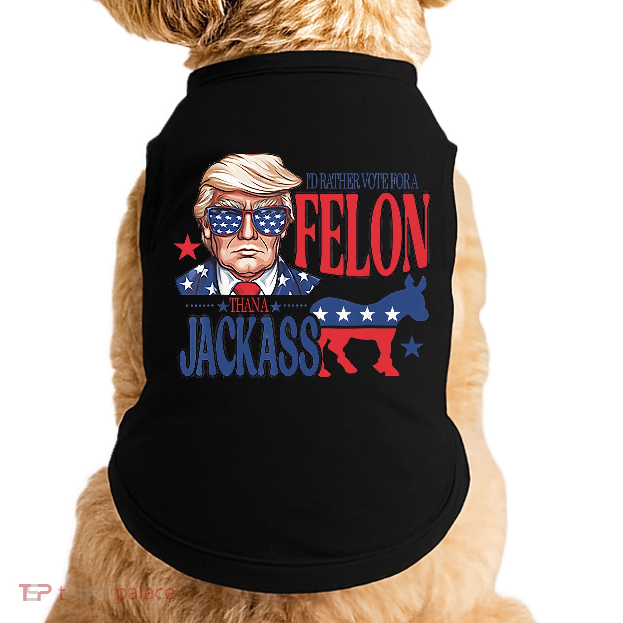 ID Rather Vote For A Felon Than A Jackass Trump America Doggie Tank