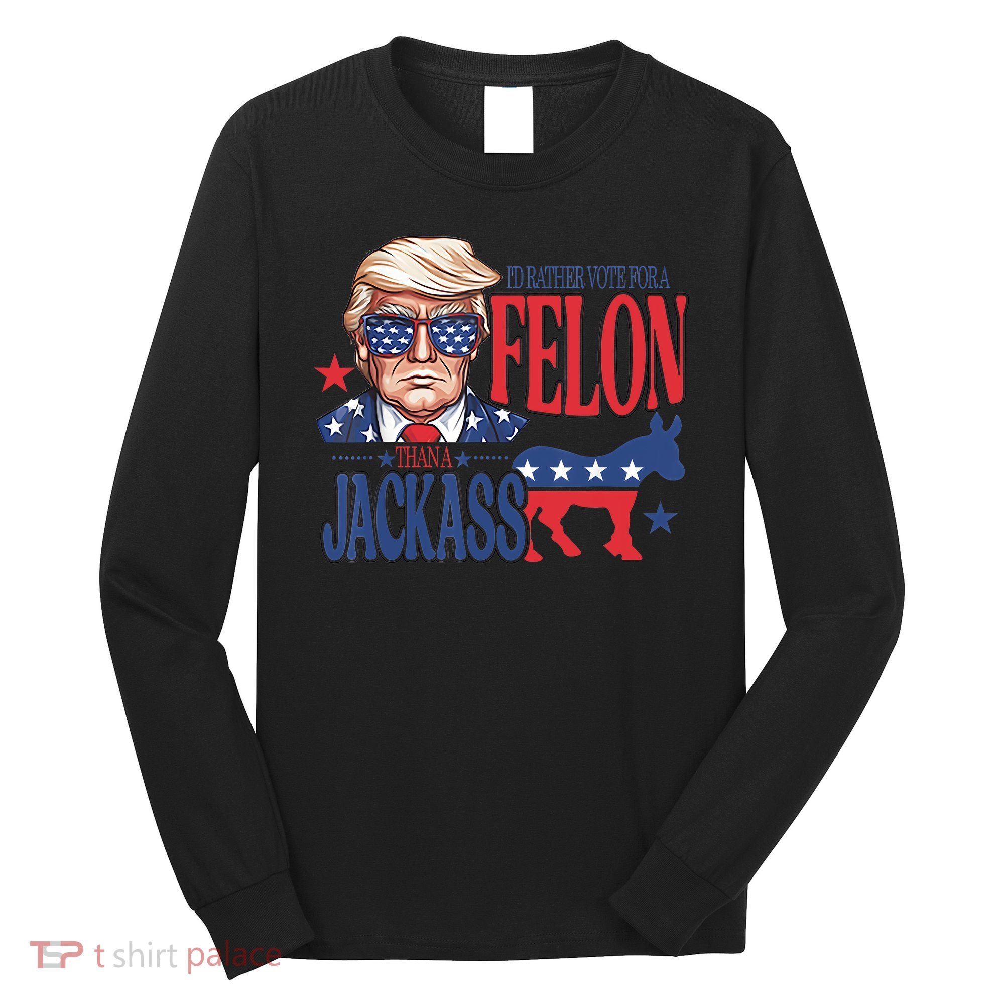 ID Rather Vote For A Felon Than A Jackass Trump America Long Sleeve Shirt