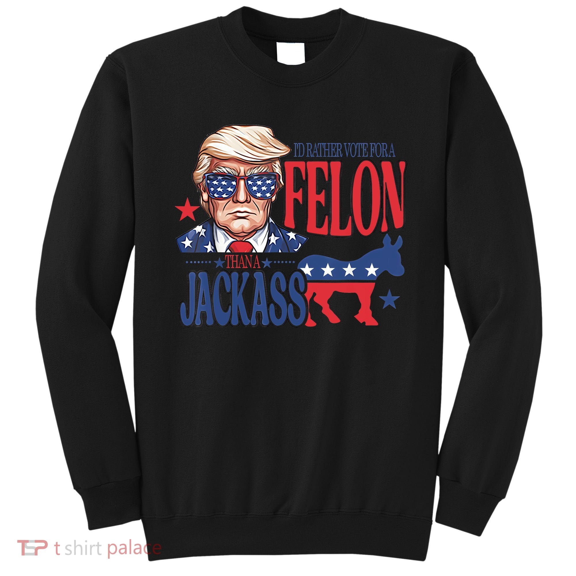 ID Rather Vote For A Felon Than A Jackass Trump America Sweatshirt