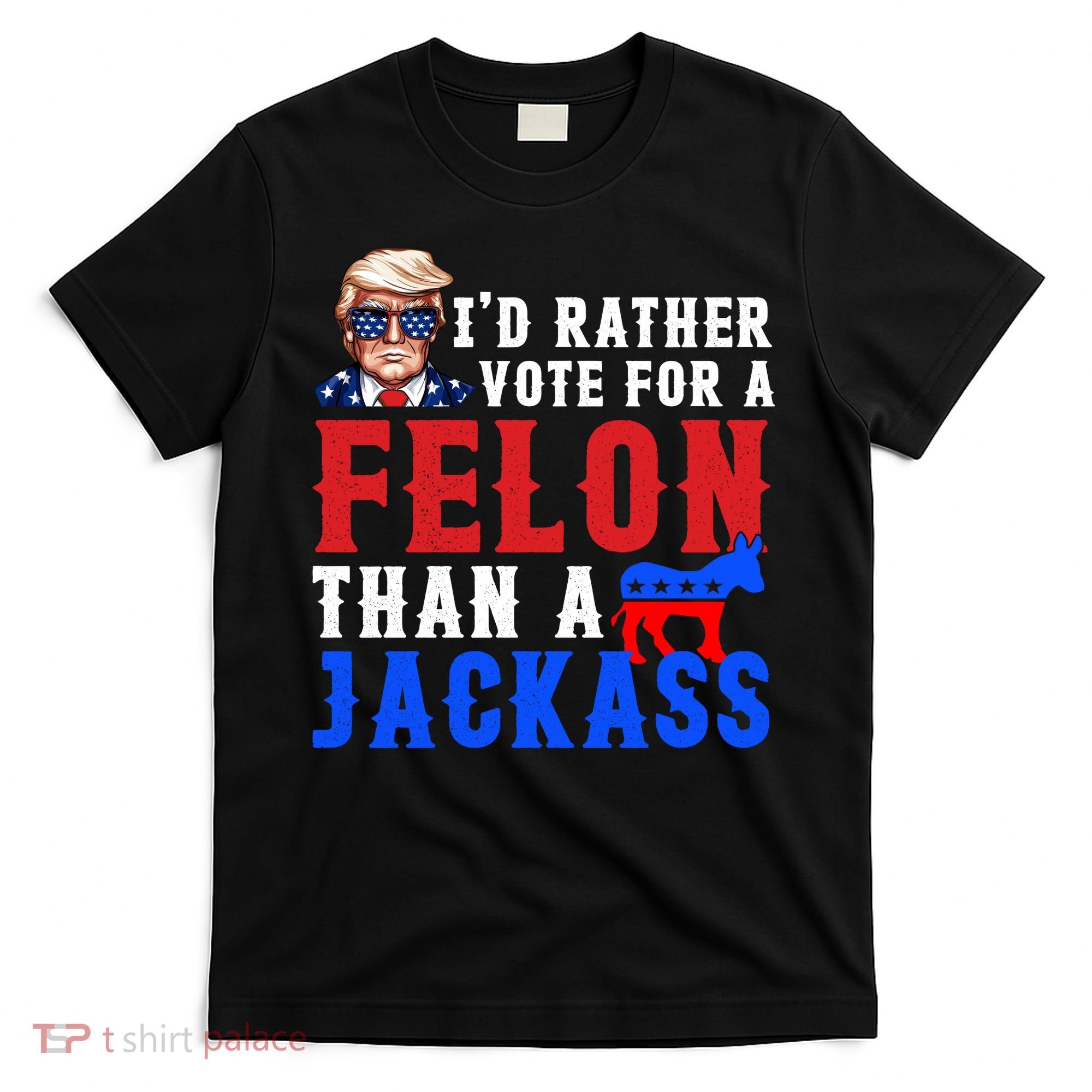 ID Rather Vote For Felon Than A Jackass Funny Trump T-Shirt
