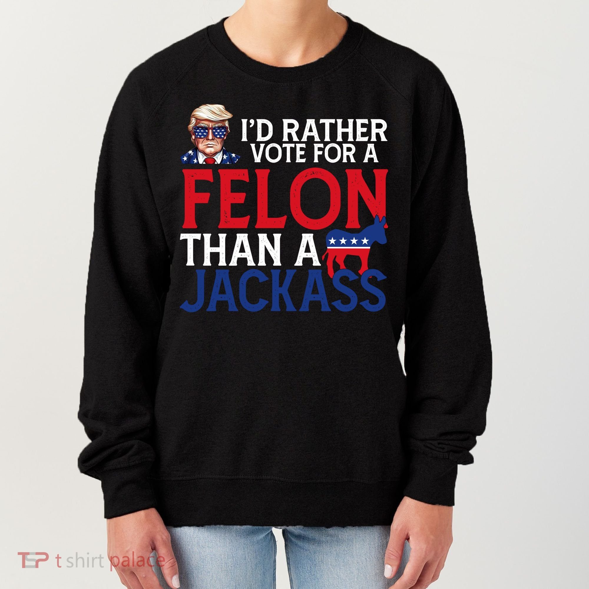 Id Rather Vote A Felon Than A Jackass Pro Donald Trump Funny Women's Sweatshirt
