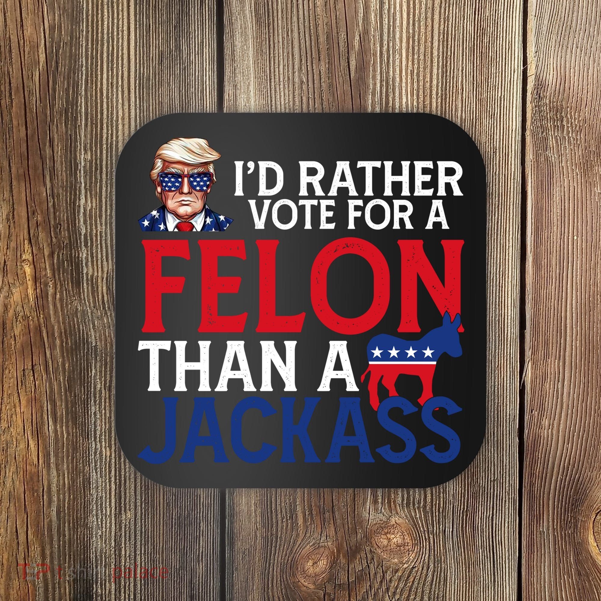 Id Rather Vote A Felon Than A Jackass Pro Donald Trump Funny Coaster
