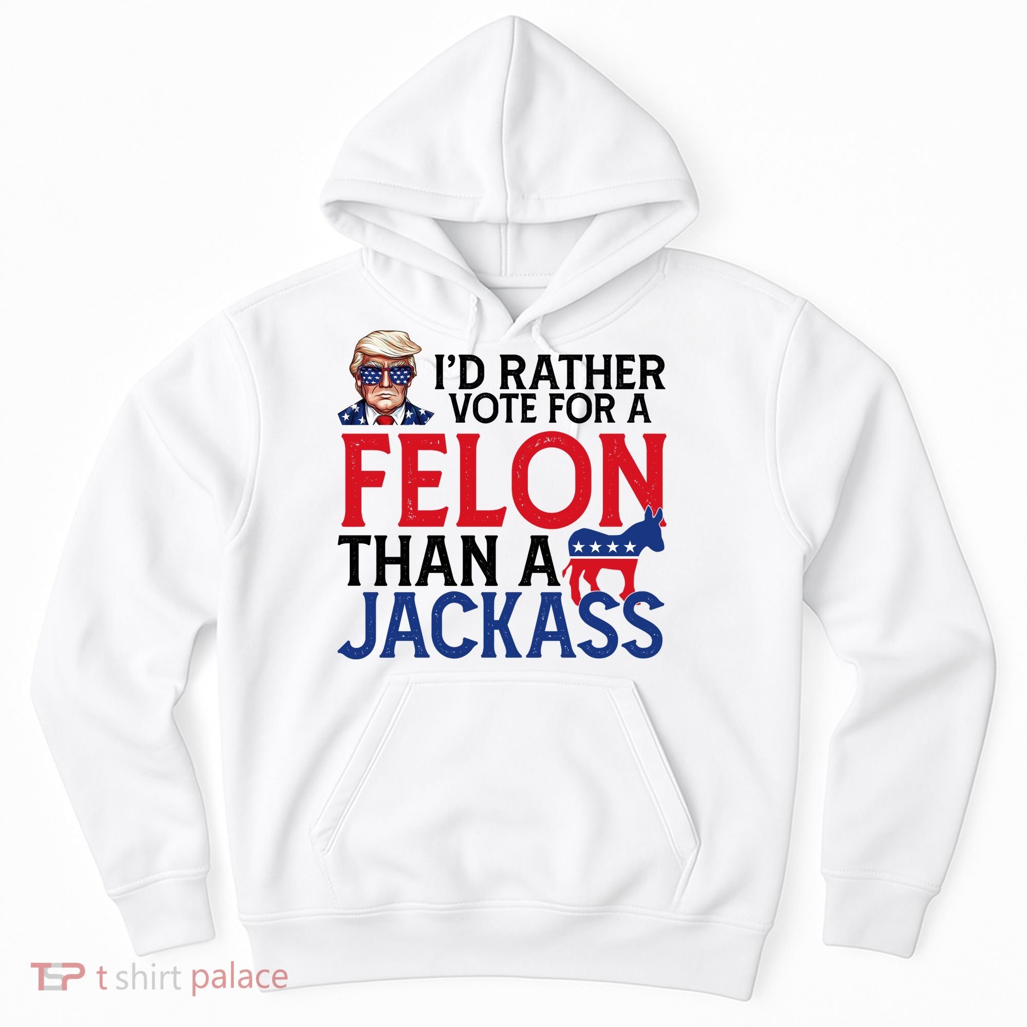 Id Rather Vote A Felon Than A Jackass Pro Donald Trump Funny Hoodie