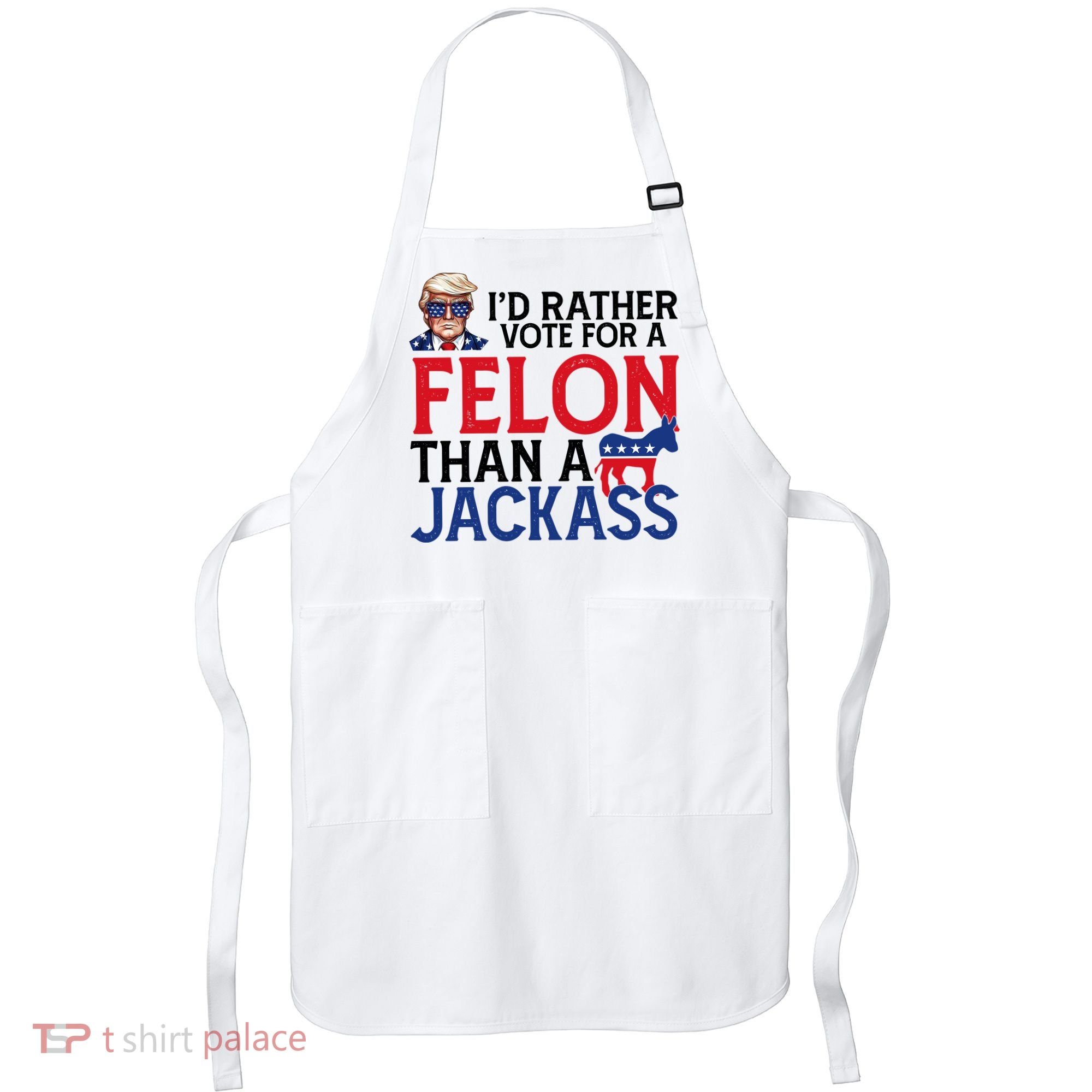 Id Rather Vote A Felon Than A Jackass Pro Donald Trump Funny Apron
