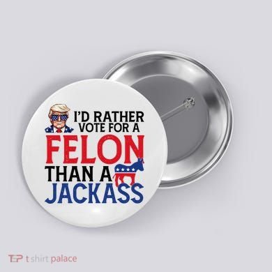 Id Rather Vote A Felon Than A Jackass Pro Donald Trump Funny Button