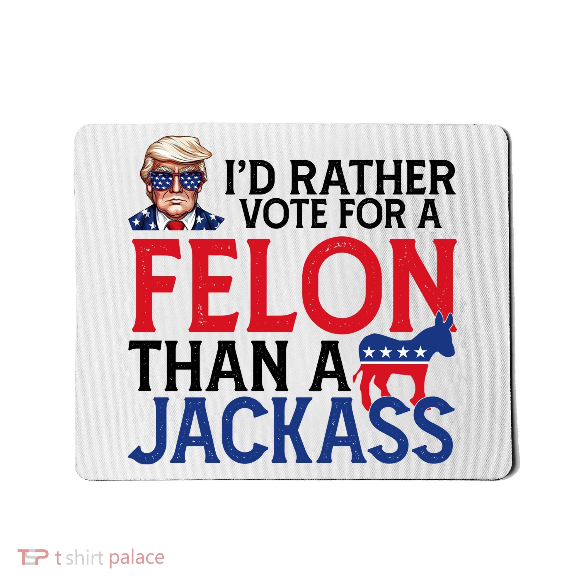 Id Rather Vote A Felon Than A Jackass Pro Donald Trump Funny Mousepad