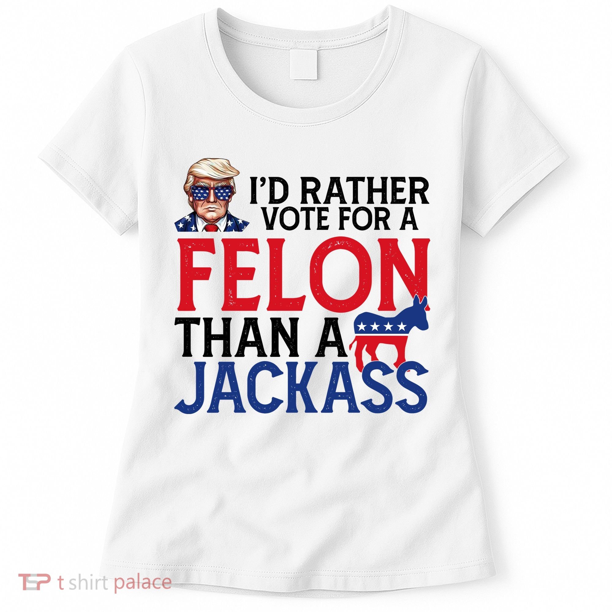 Id Rather Vote A Felon Than A Jackass Pro Donald Trump Funny Women's T-Shirt