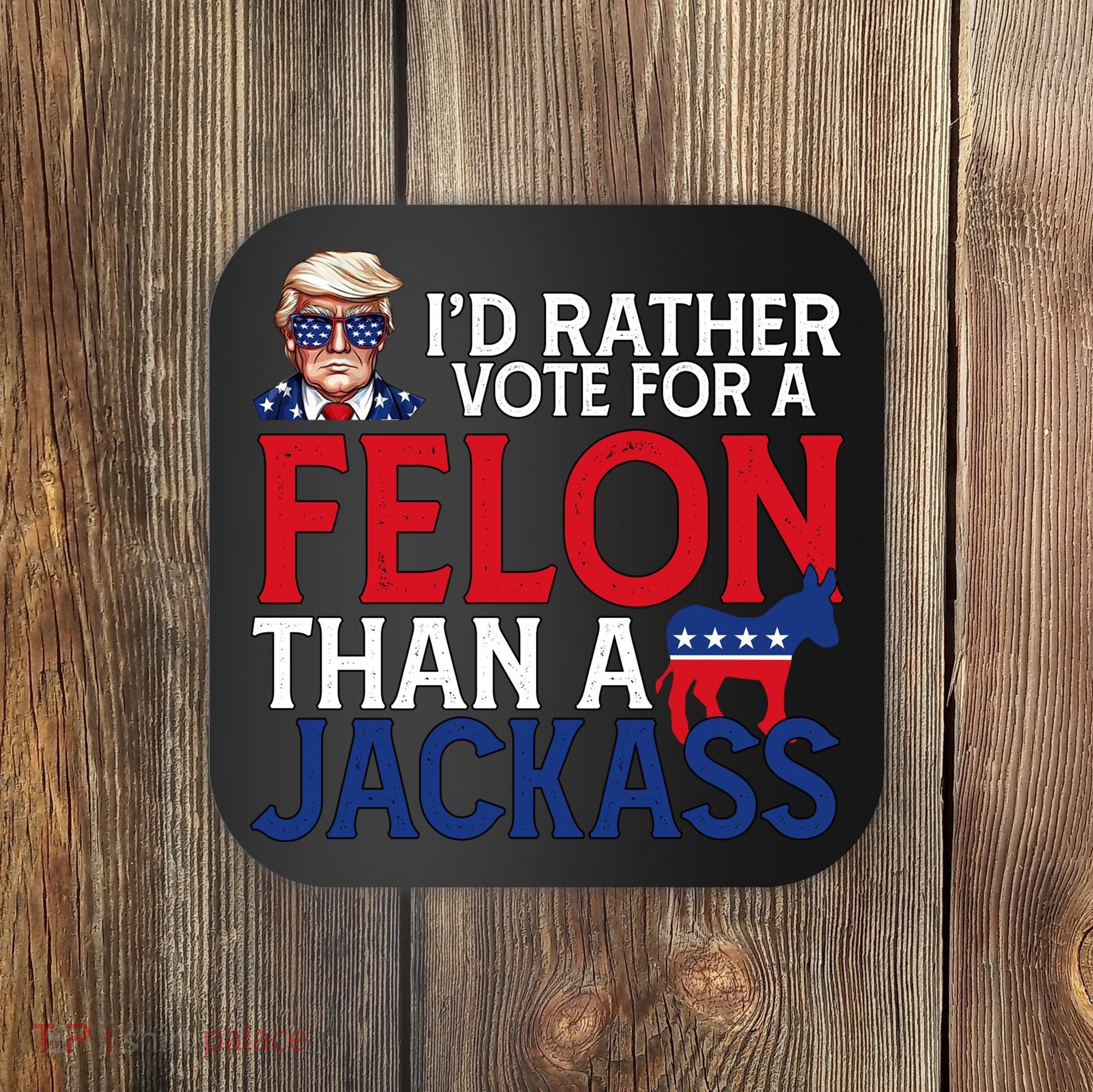 Id Rather Vote For A Felon Than A Jackass Trump America Coaster