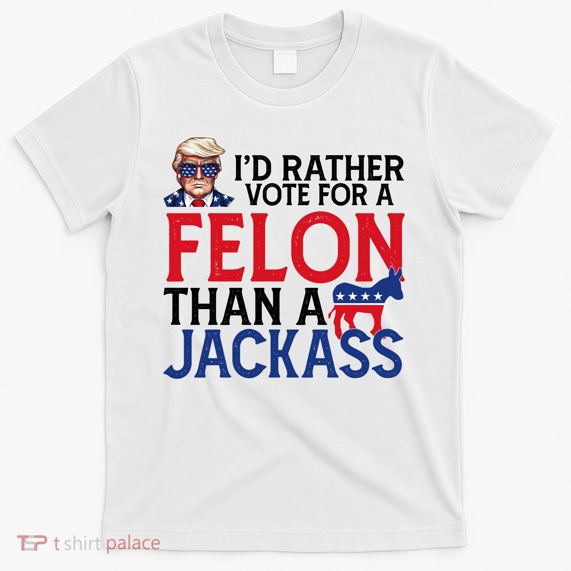 Id Rather Vote For A Felon Than A Jackass Trump America T-Shirt