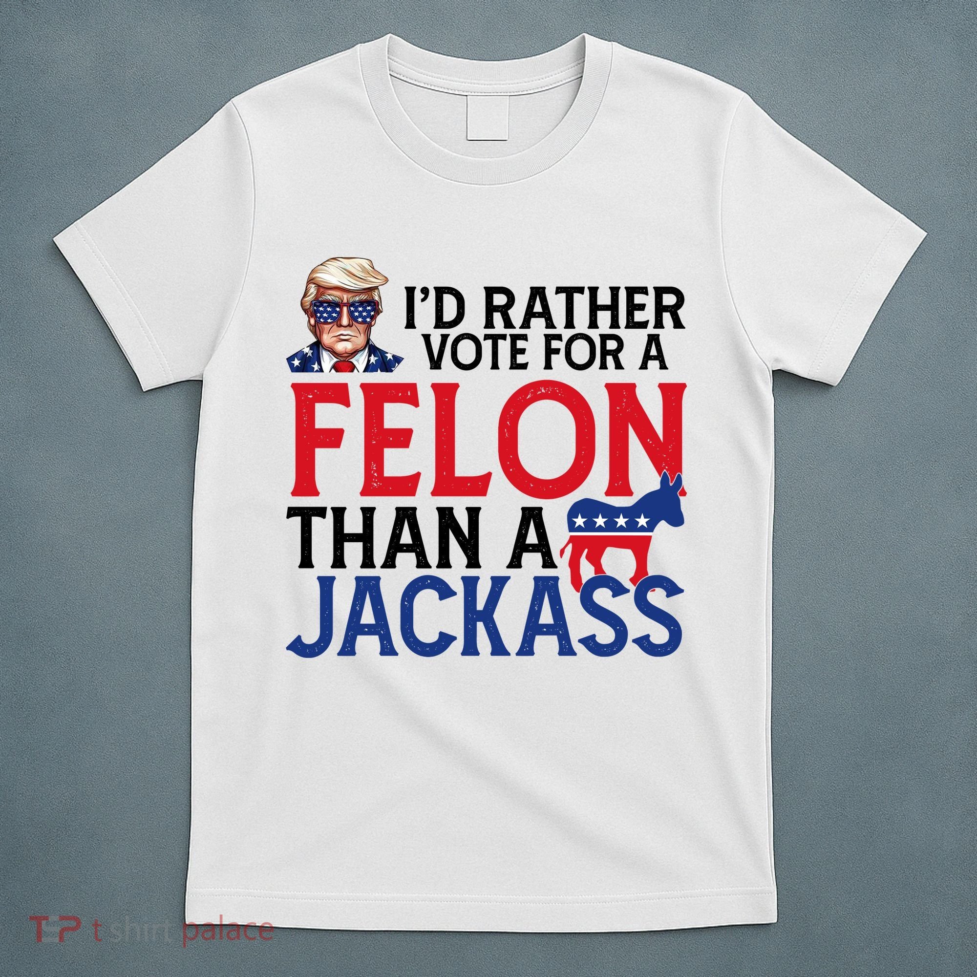 Id Rather Vote For A Felon Than A Jackass Trump America T-Shirt