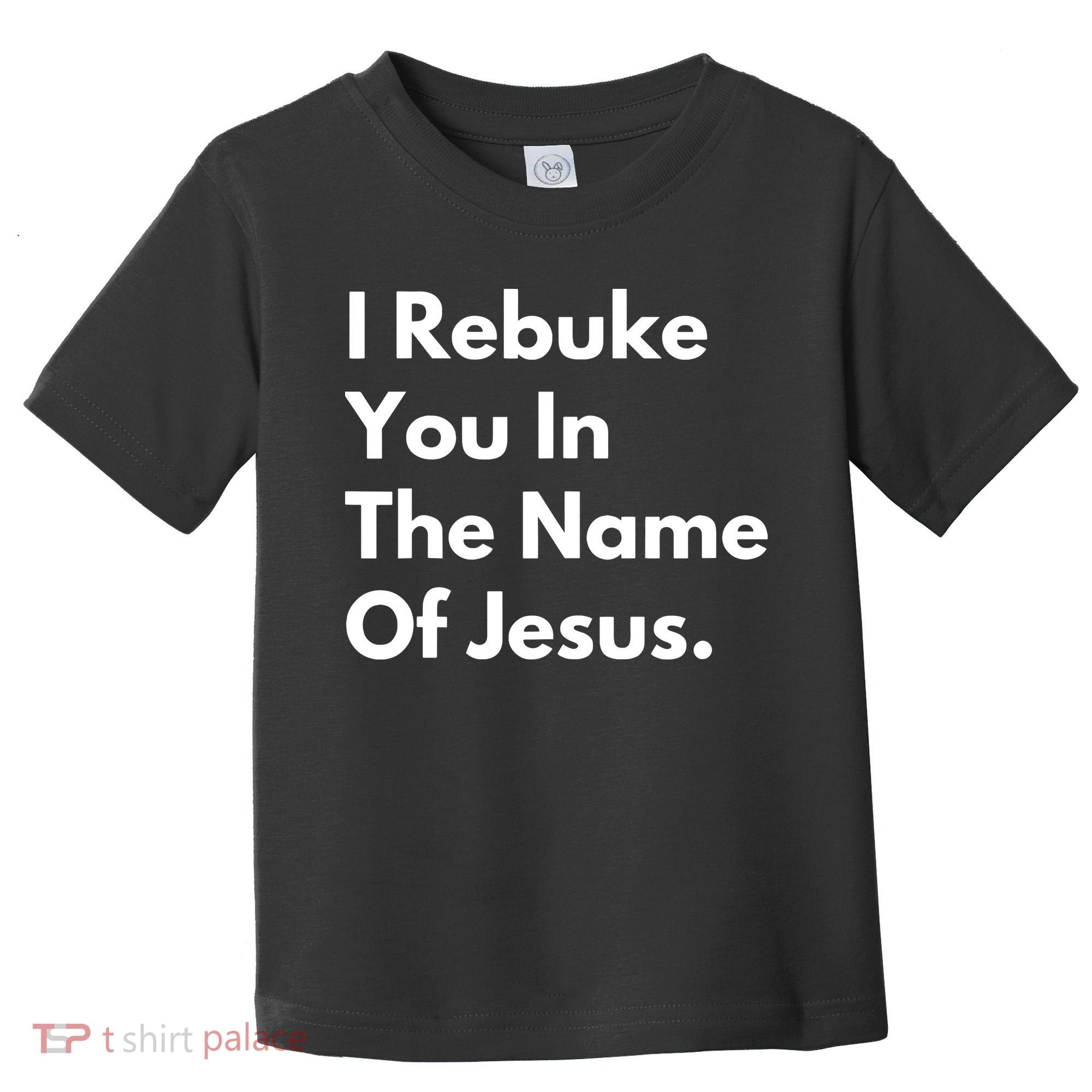 I Rebuke You In The Name Of Jesus Toddler T-Shirt