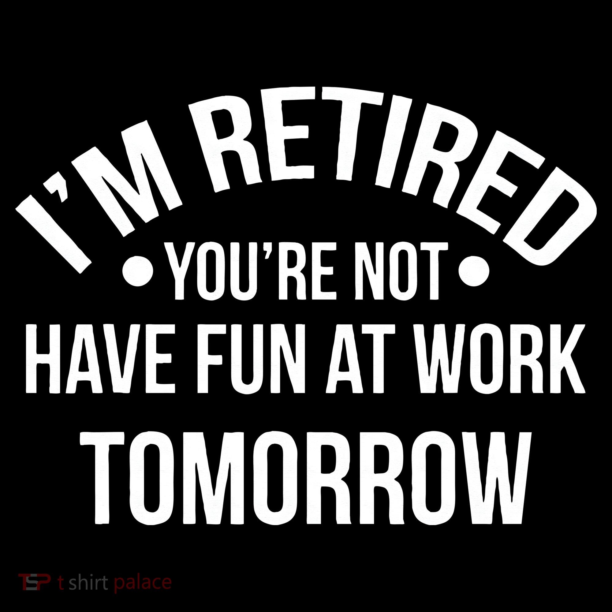 Im Retired Youre Not Have Fun At Work Tomorrow Sweatshirt