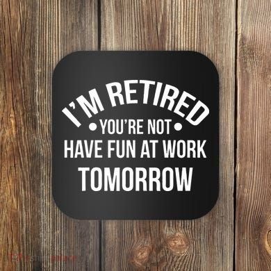 Im Retired Youre Not Have Fun At Work Tomorrow Coaster