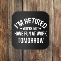 Im Retired Youre Not Have Fun At Work Tomorrow Coaster thumb 0