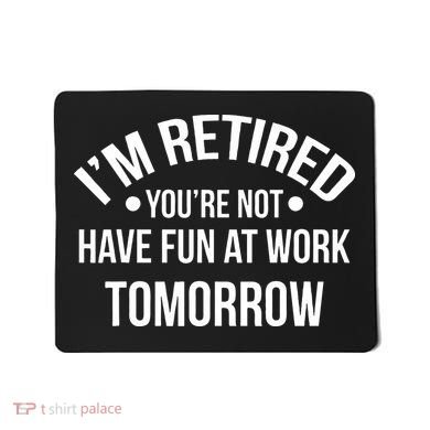Im Retired Youre Not Have Fun At Work Tomorrow Mousepad