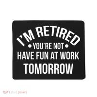 Im Retired Youre Not Have Fun At Work Tomorrow Mousepad thumb 0