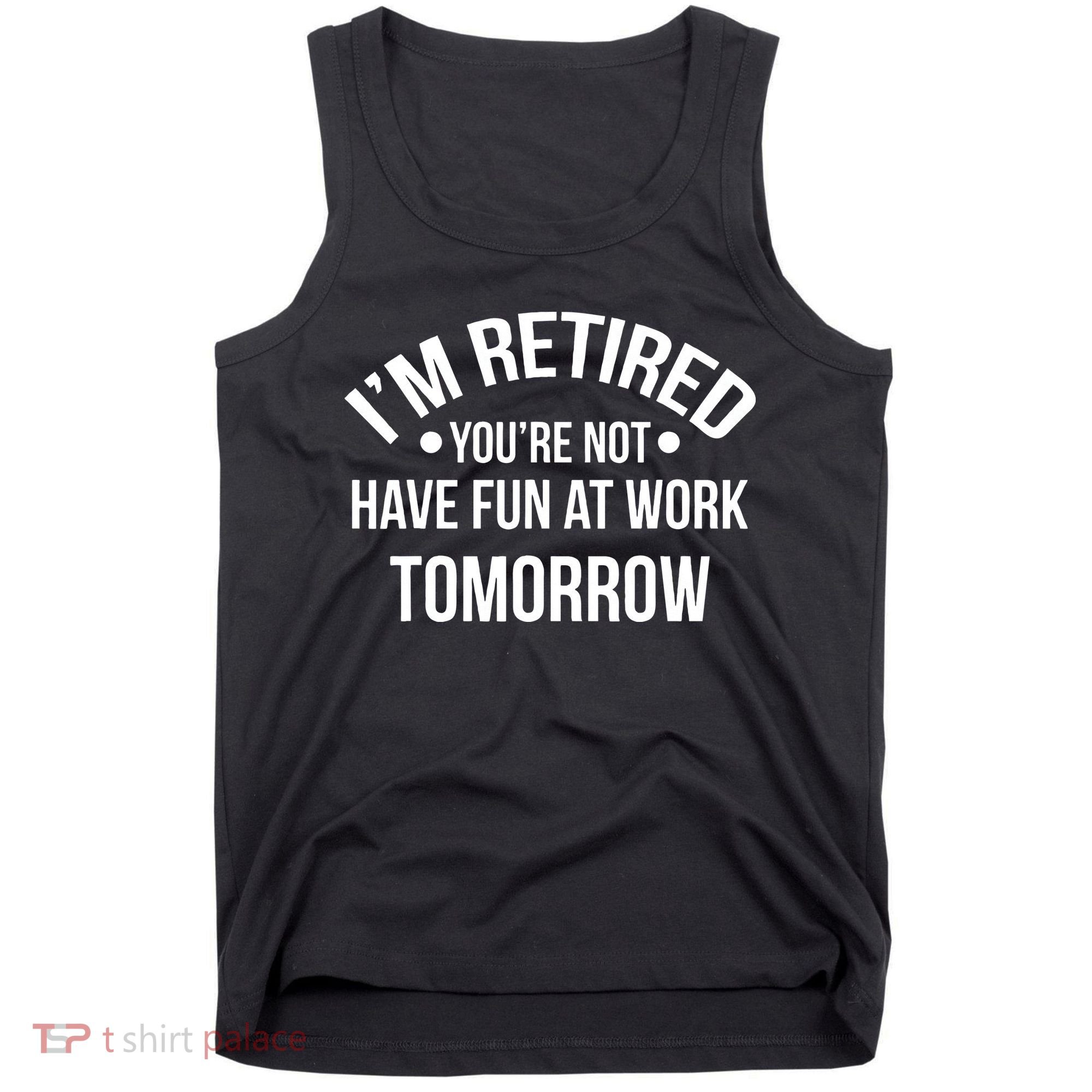 Im Retired Youre Not Have Fun At Work Tomorrow Tank Top