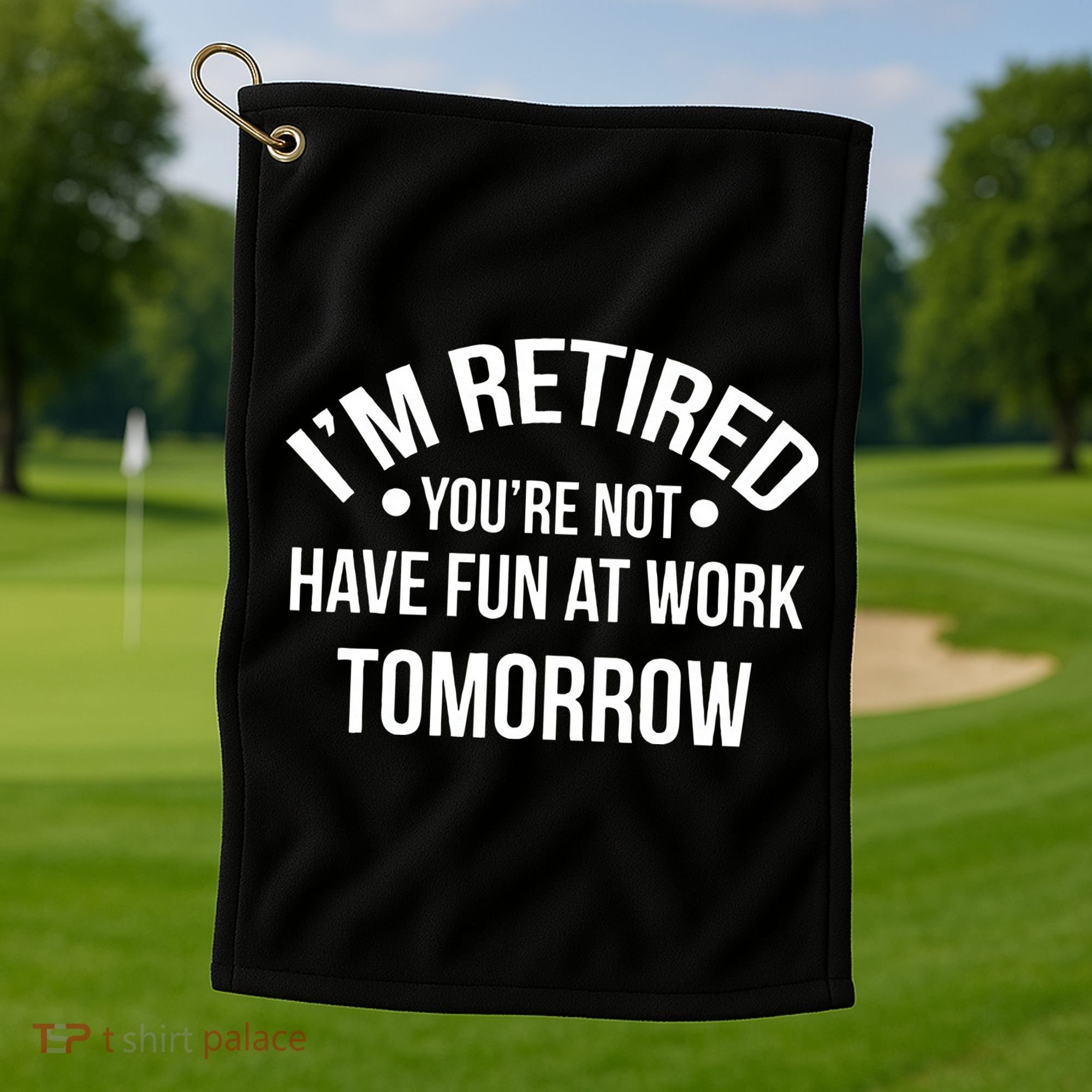 Im Retired Youre Not Have Fun At Work Tomorrow Golf Towel