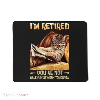 I'm Retired You're Not Have Fun At Work Tomorrow Funny Cat Mousepad