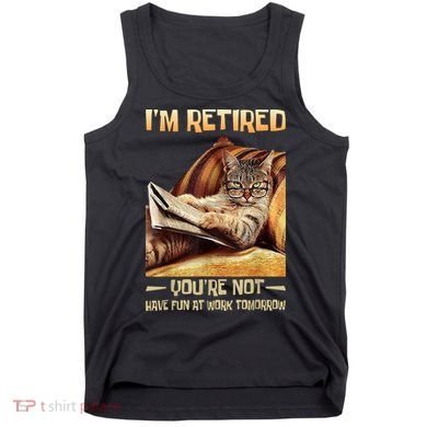 I'm Retired You're Not Have Fun At Work Tomorrow Funny Cat Tank Top