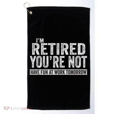I'm Retired You're Not Have Fun At Work Tomorrow Cute Gift Golf Towel
