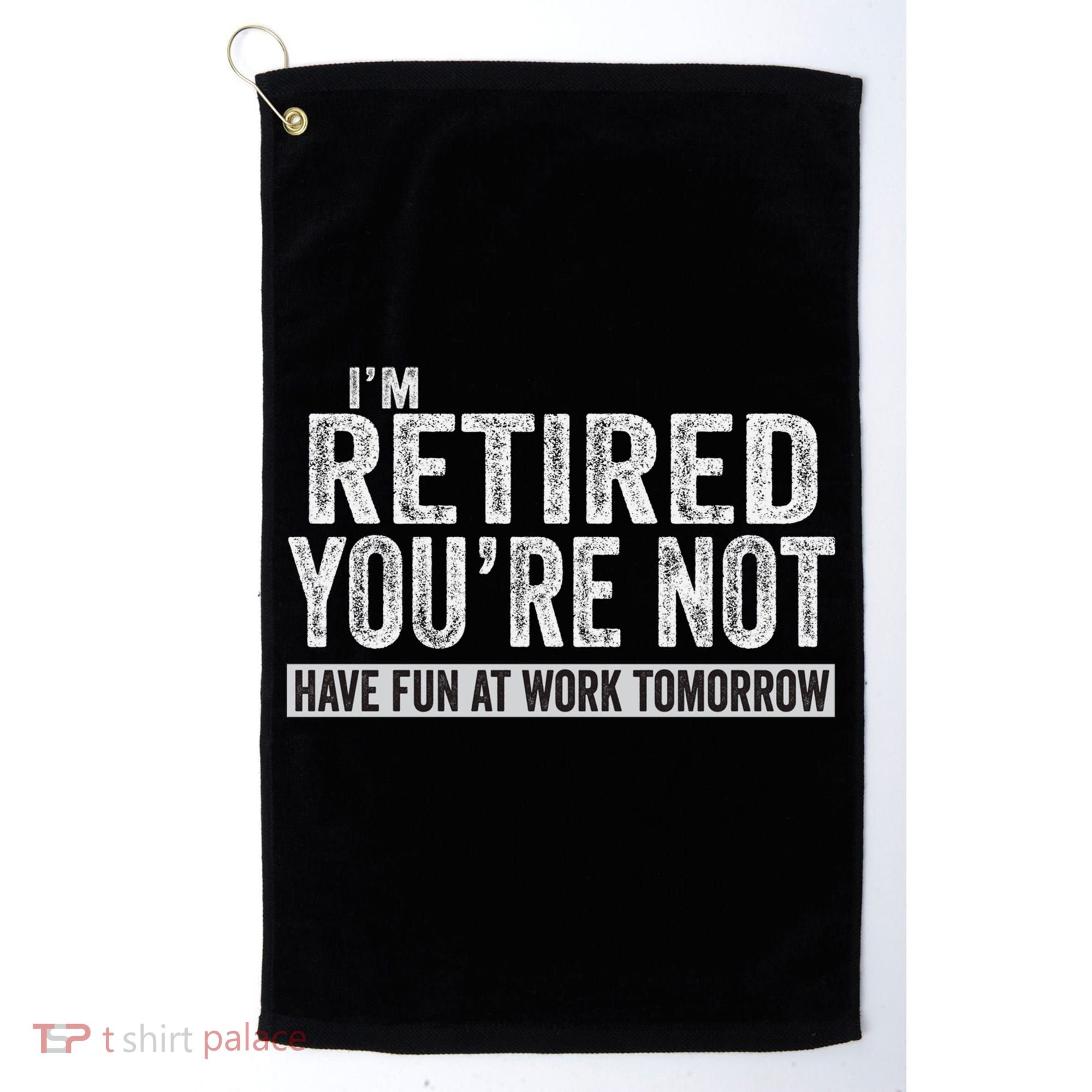 I'm Retired You're Not Have Fun At Work Tomorrow Cute Gift Golf Towel