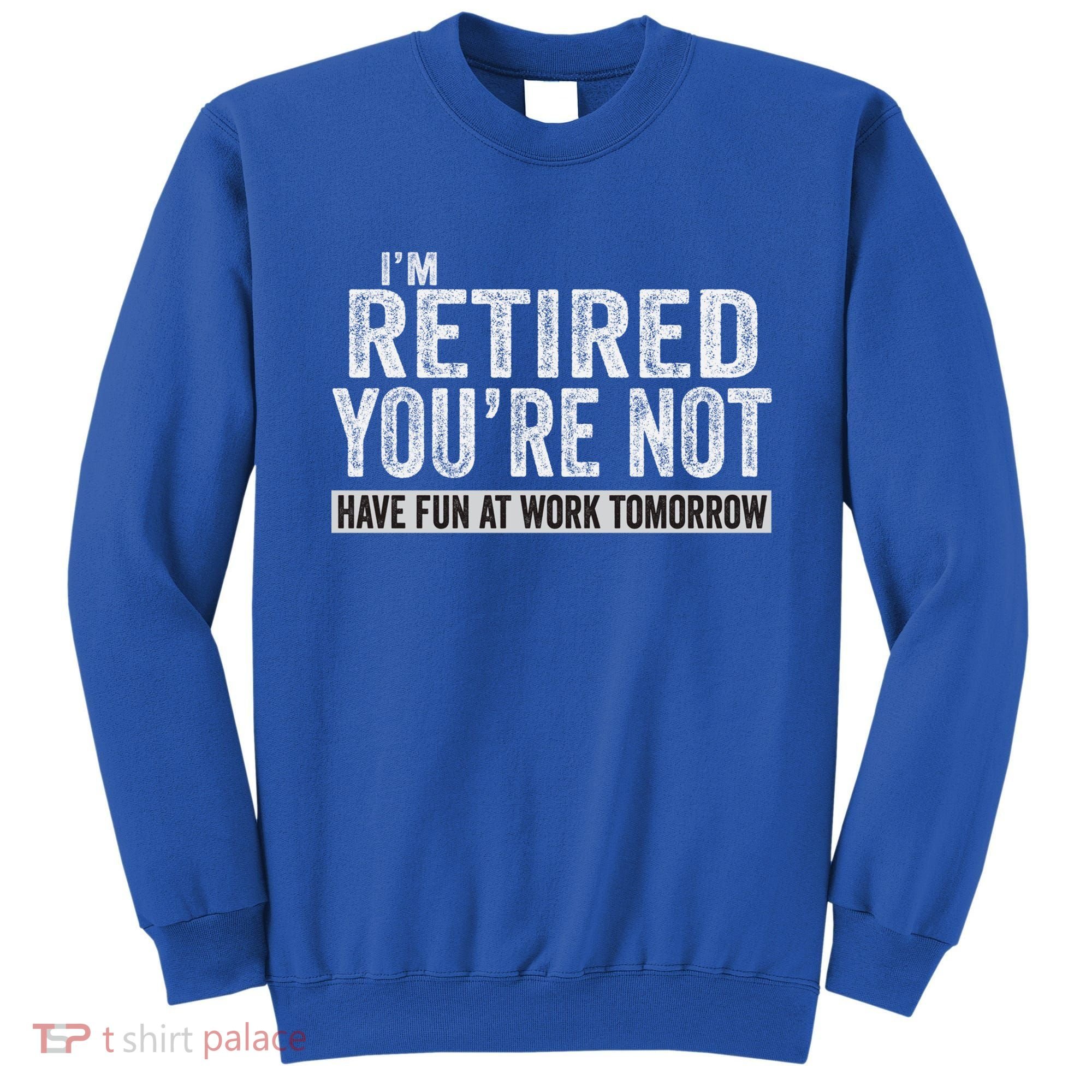I'm Retired You're Not Have Fun At Work Tomorrow Cute Gift Sweatshirt