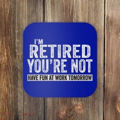 I'm Retired You're Not Have Fun At Work Tomorrow Cute Gift Coaster