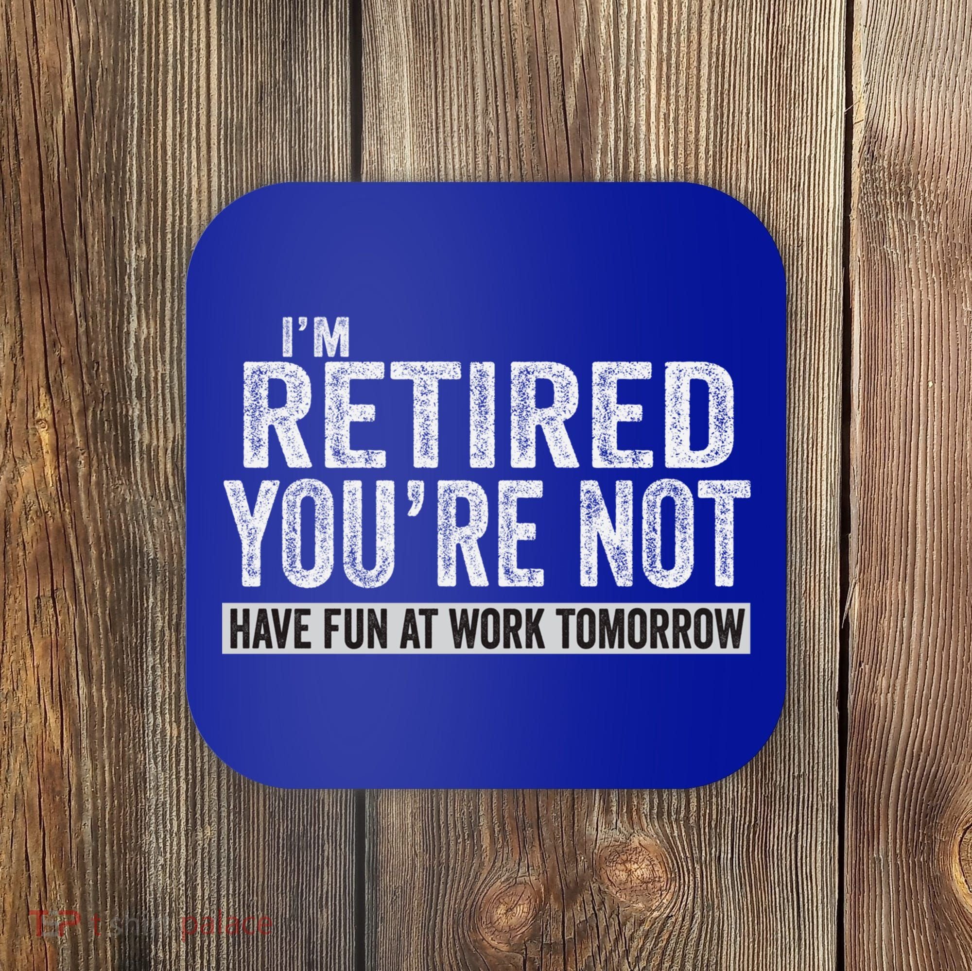 I'm Retired You're Not Have Fun At Work Tomorrow Cute Gift Coaster