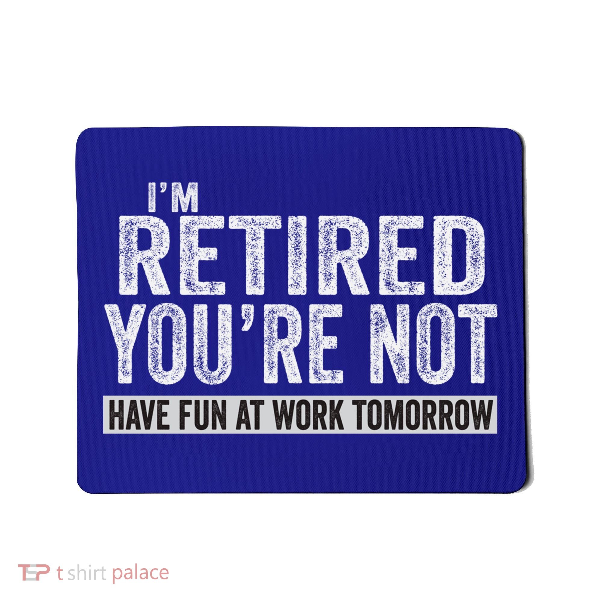 I'm Retired You're Not Have Fun At Work Tomorrow Cute Gift Mousepad