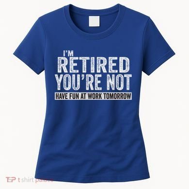 I'm Retired You're Not Have Fun At Work Tomorrow Cute Gift Women's T-Shirt