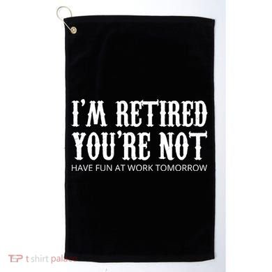I'm Retired You're Not Funny Golf Towel
