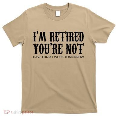 I'm Retired You're Not Funny T-Shirt