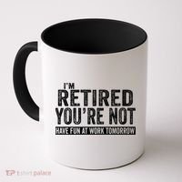 I'm Retired You're Not Have Fun At Work Tomorrow Gift Coffee Mug thumb 0