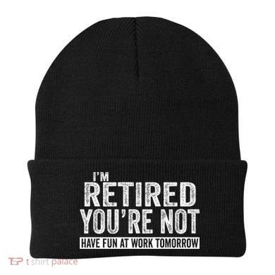 I'm Retired You're Not Have Fun At Work Tomorrow Gift Beanie