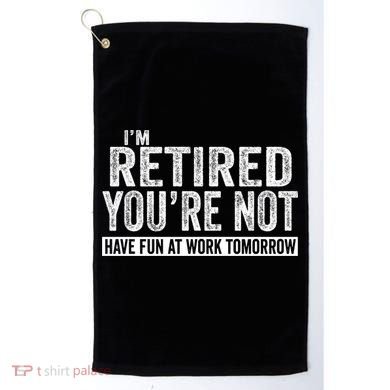 I'm Retired You're Not Have Fun At Work Tomorrow Gift Golf Towel