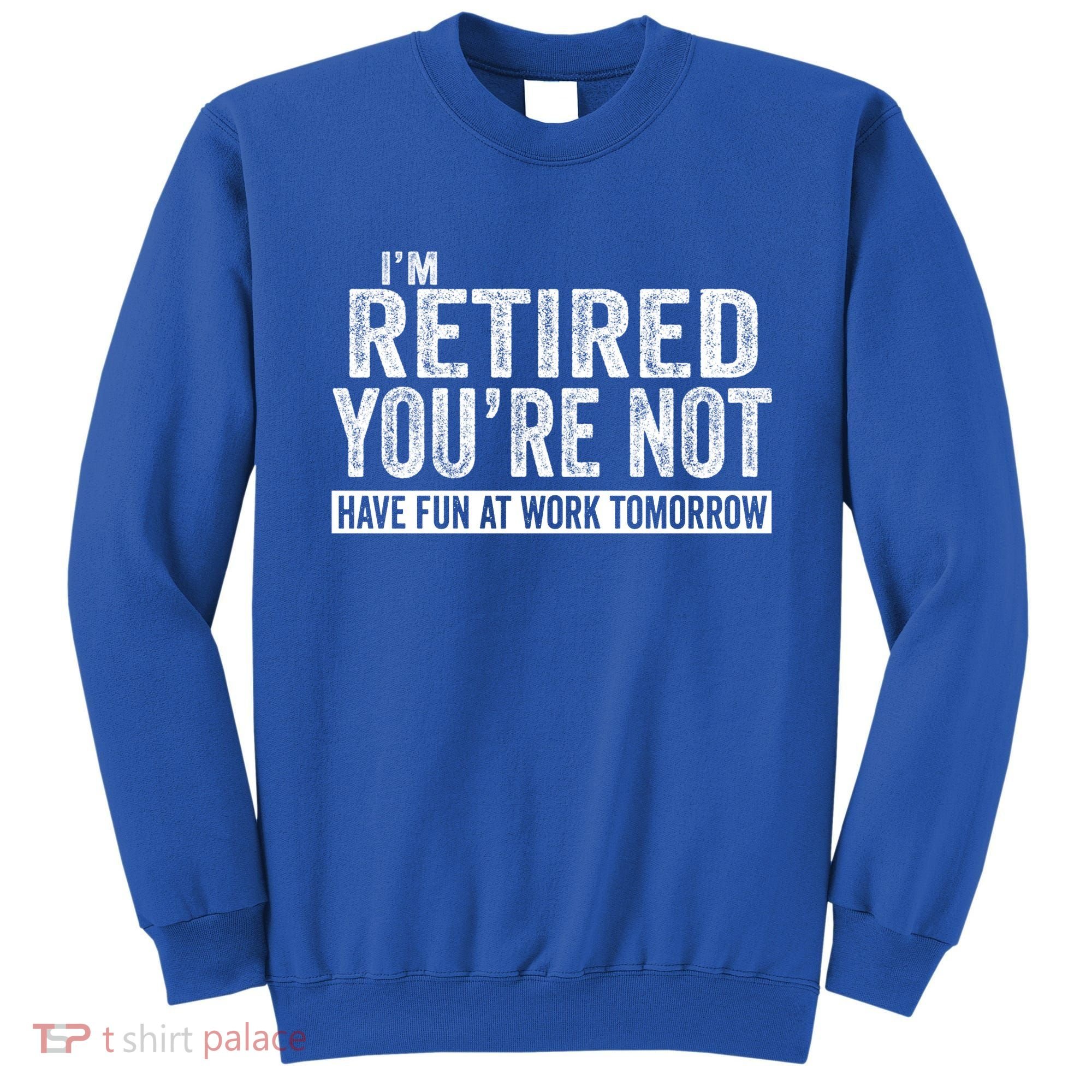 I'm Retired You're Not Have Fun At Work Tomorrow Gift Sweatshirt