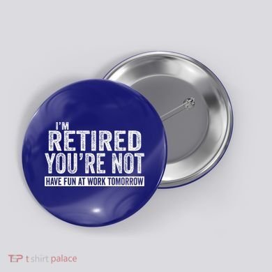 I'm Retired You're Not Have Fun At Work Tomorrow Gift Button