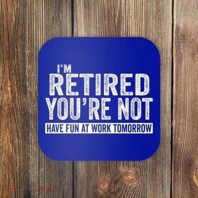 I'm Retired You're Not Have Fun At Work Tomorrow Gift Coaster